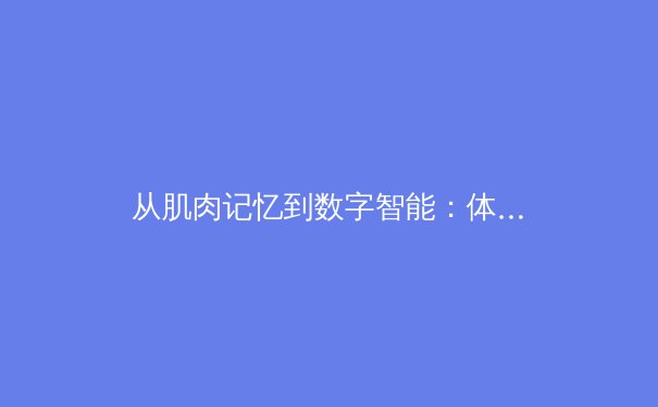 从肌肉记忆到数字智能：体育训练正迎来颠覆性变革