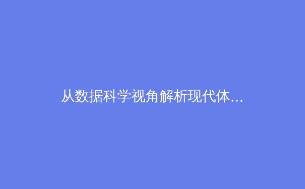 从数据科学视角解析现代体育竞技：运动员表现分析的革命性突破